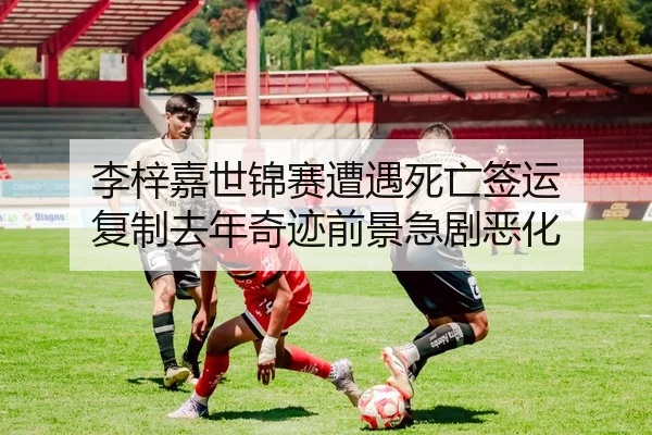 李梓嘉世锦赛遭遇死亡签运 复制去年奇迹前景急剧恶化