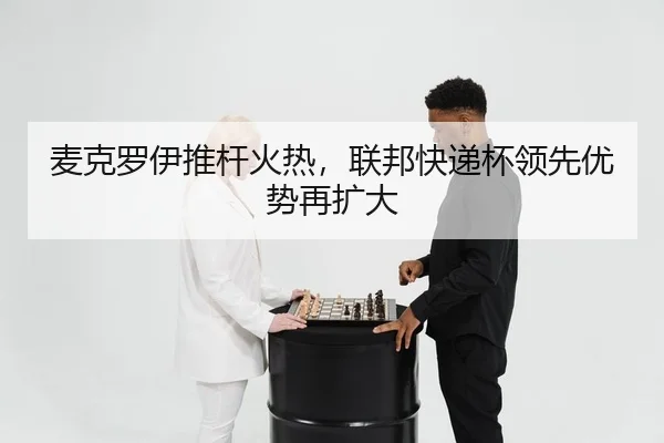 麦克罗伊推杆火热，联邦快递杯领先优势再扩大