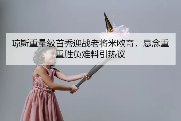 琼斯重量级首秀迎战老将米欧奇，悬念重重胜负难料引热议